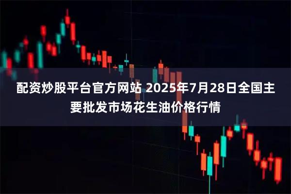 配资炒股平台官方网站 2025年7月28日全国主要批发市场花生油价格行情