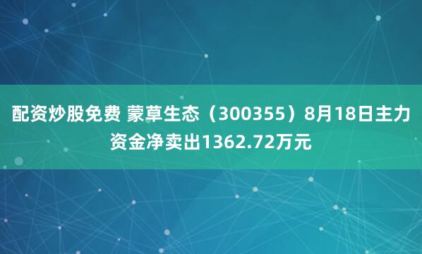 配资炒股免费 蒙草生态（300355）8月18日主力资金净卖出1362.72万元