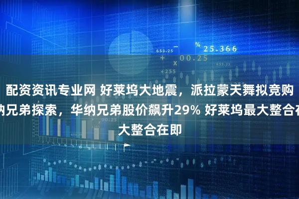 配资资讯专业网 好莱坞大地震，派拉蒙天舞拟竞购华纳兄弟探索，华纳兄弟股价飙升29% 好莱坞最大整合在即